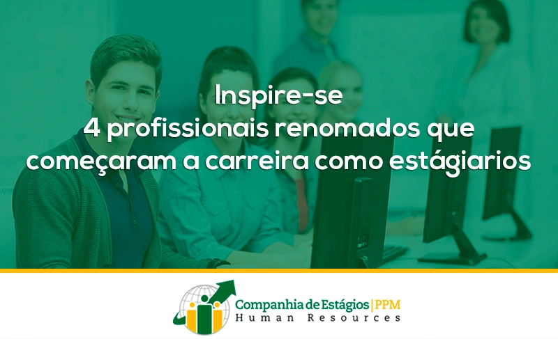 Inspire-se: 4 profissionais renomados que começaram a carreira como estagiários